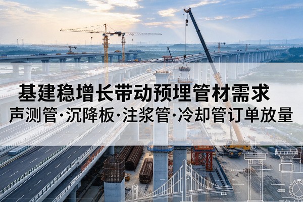 崇明区基建稳增长带动预埋监测管材需求，声测管、沉降板、注浆管订单持续放量