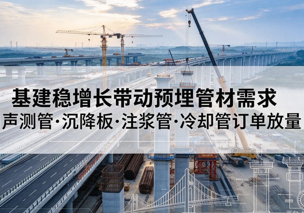 崇明区基建稳增长带动预埋监测管材需求，声测管、沉降板、注浆管订单持续放量